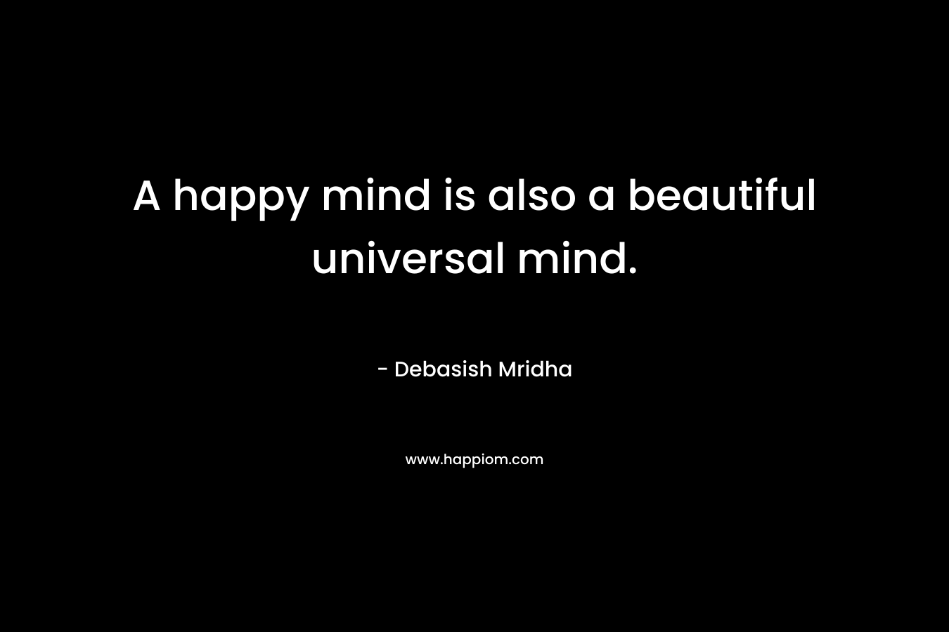 A happy mind is also a beautiful universal mind.