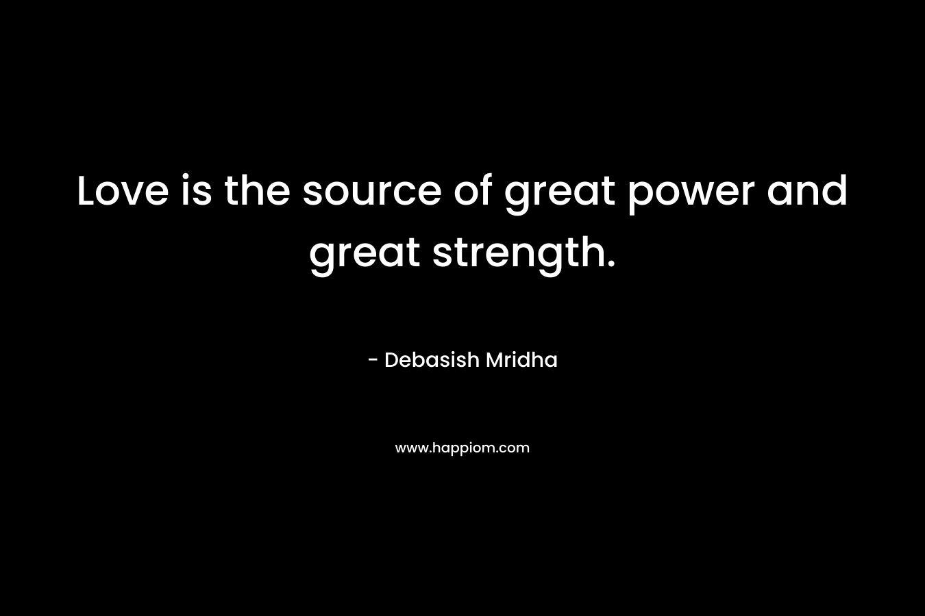 Love is the source of great power and great strength.