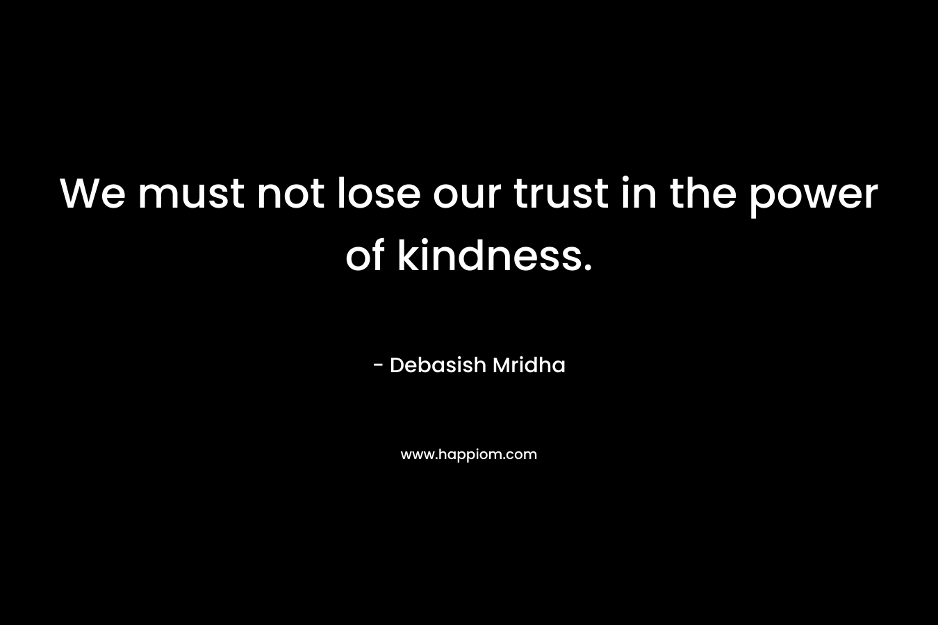 We must not lose our trust in the power of kindness.