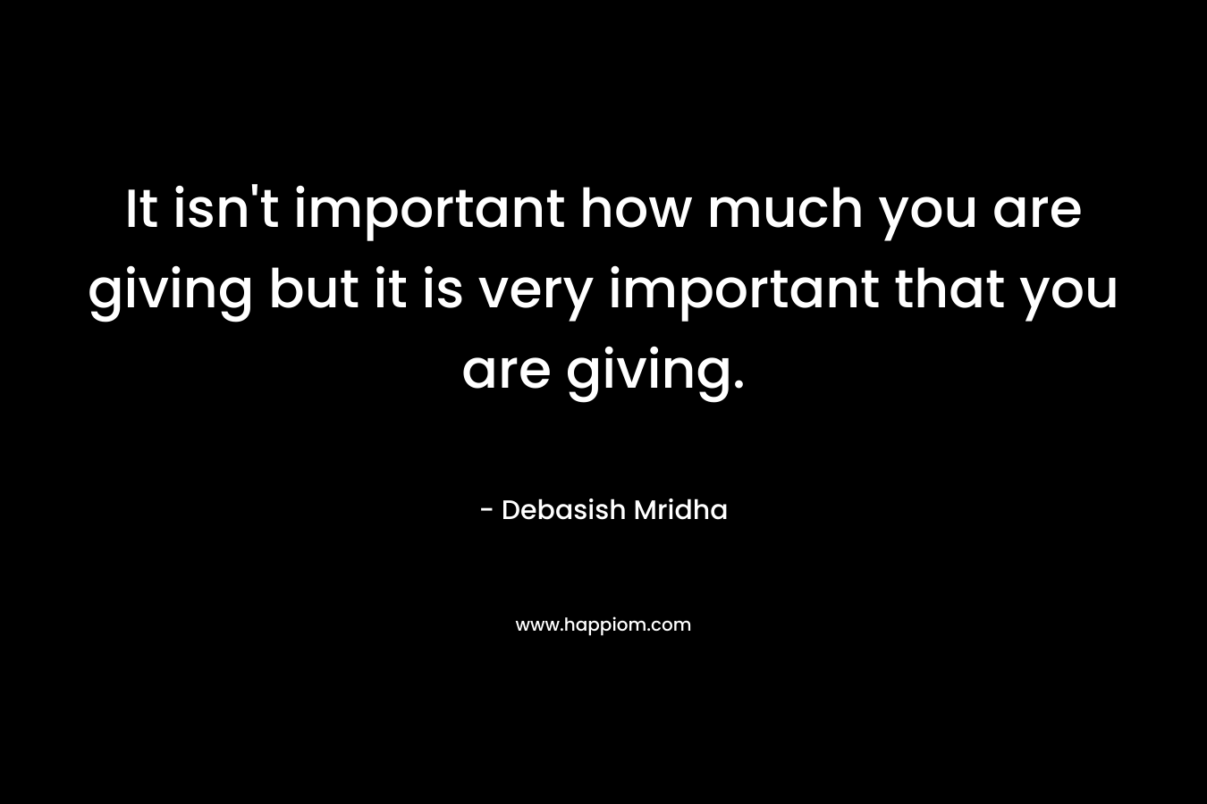 It isn't important how much you are giving but it is very important that you are giving.