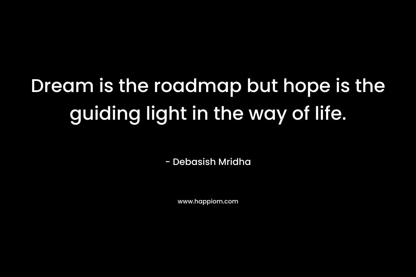 Dream is the roadmap but hope is the guiding light in the way of life.