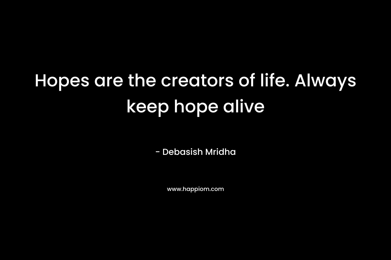 Hopes are the creators of life. Always keep hope alive