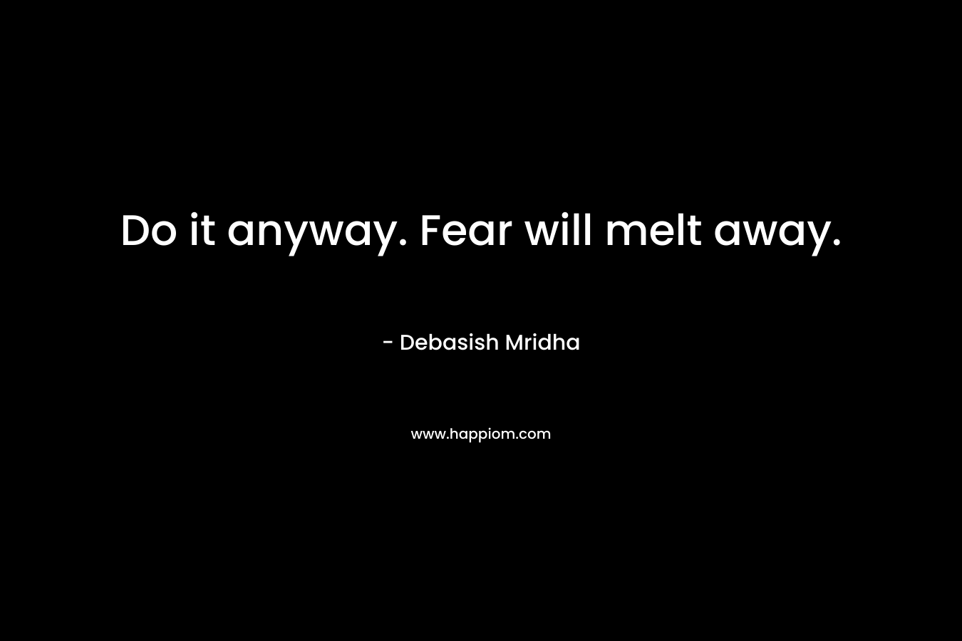 Do it anyway. Fear will melt away.