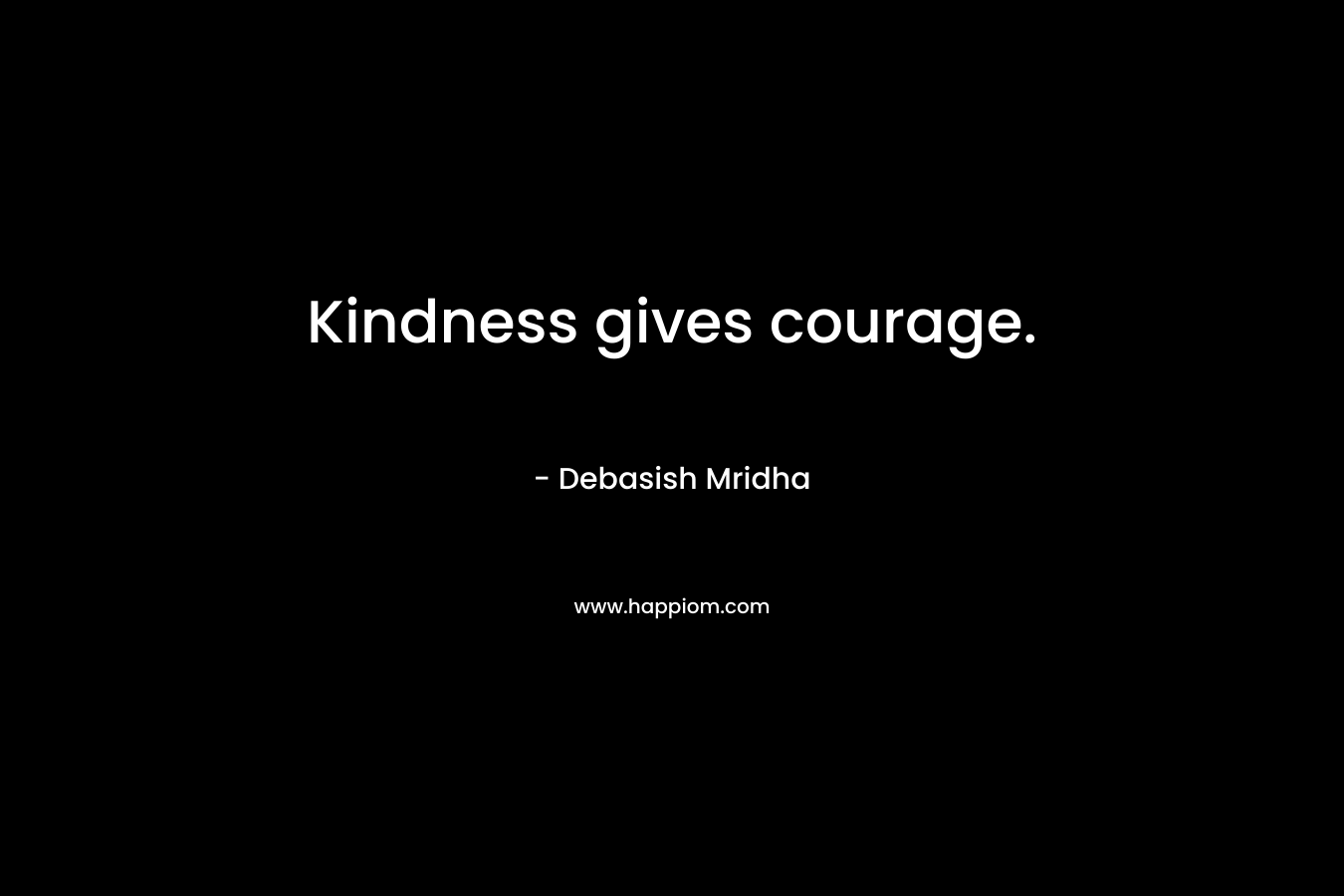 Kindness gives courage.