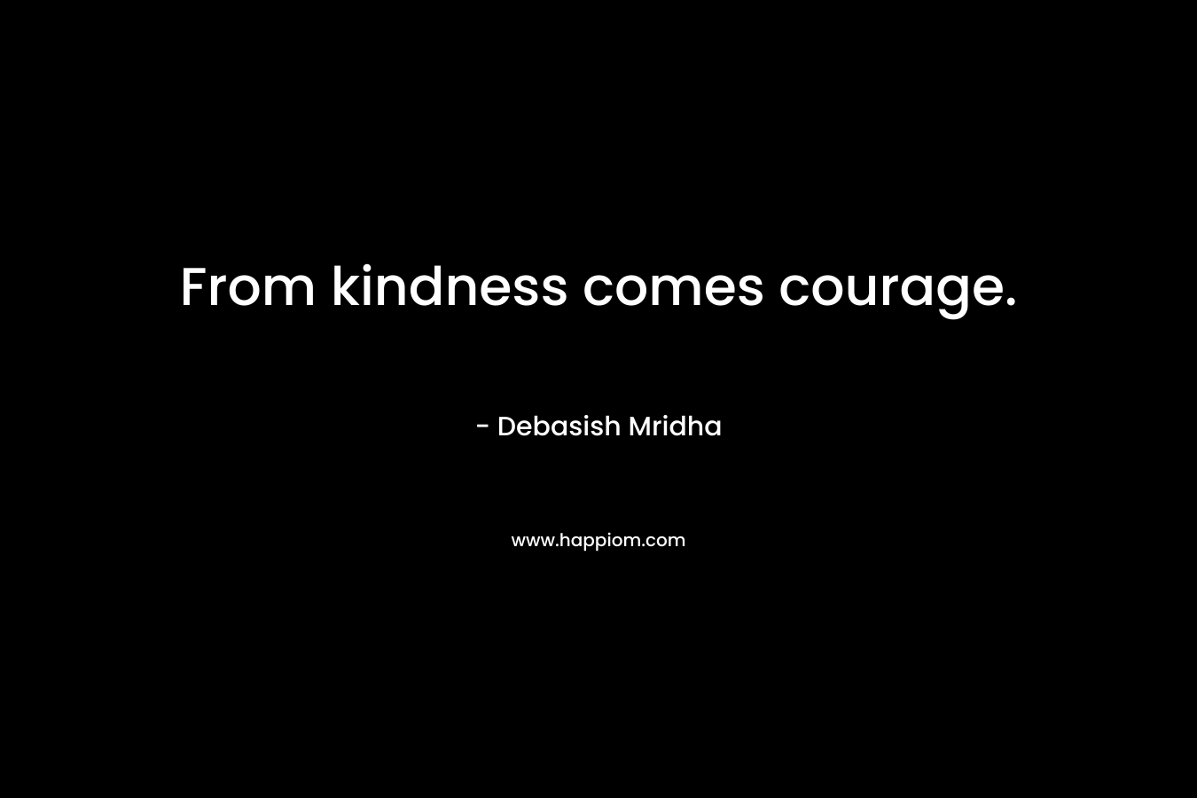 From kindness comes courage.