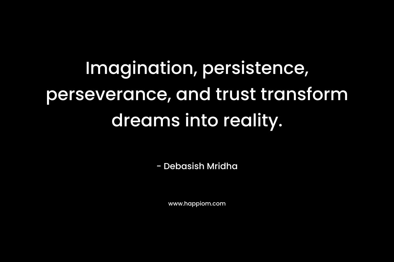 Imagination, persistence, perseverance, and trust transform dreams into reality.