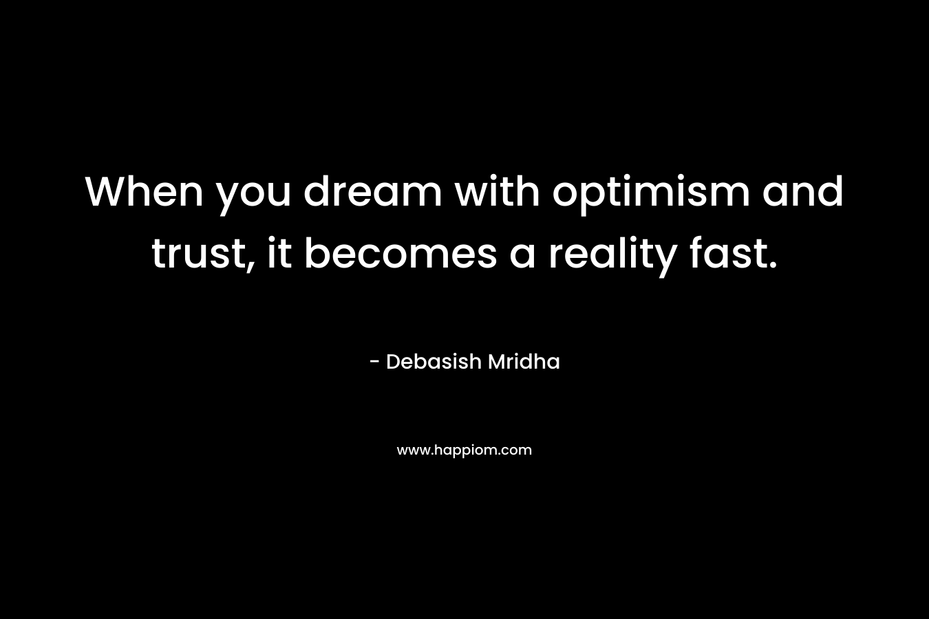 When you dream with optimism and trust, it becomes a reality fast.