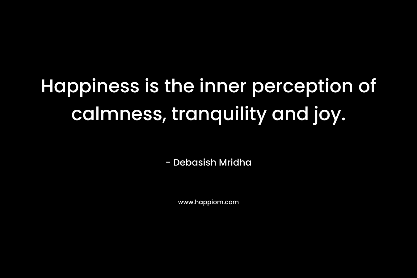 Happiness is the inner perception of calmness, tranquility and joy.