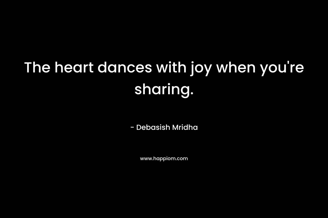 The heart dances with joy when you're sharing.