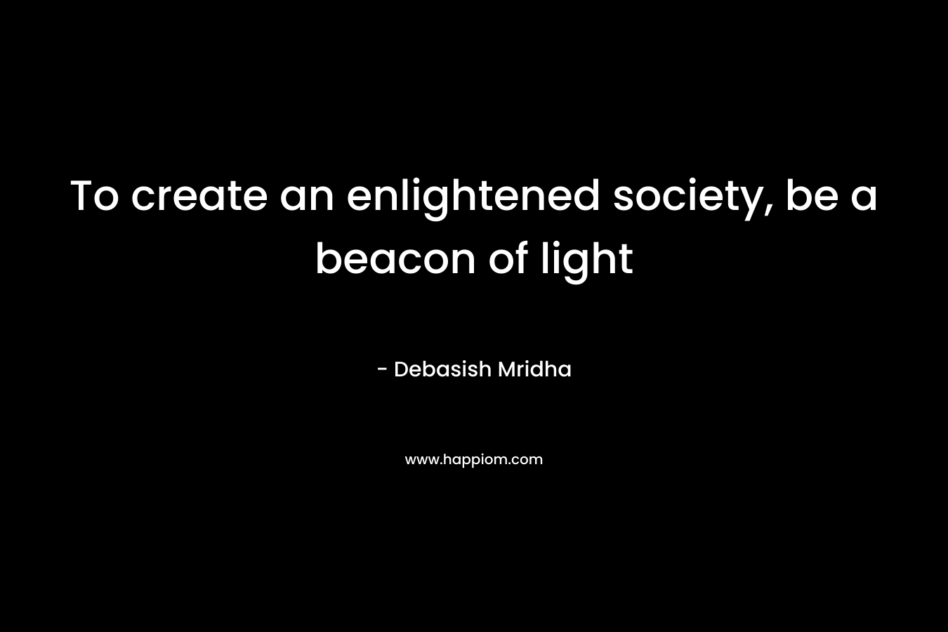 To create an enlightened society, be a beacon of light – Debasish Mridha