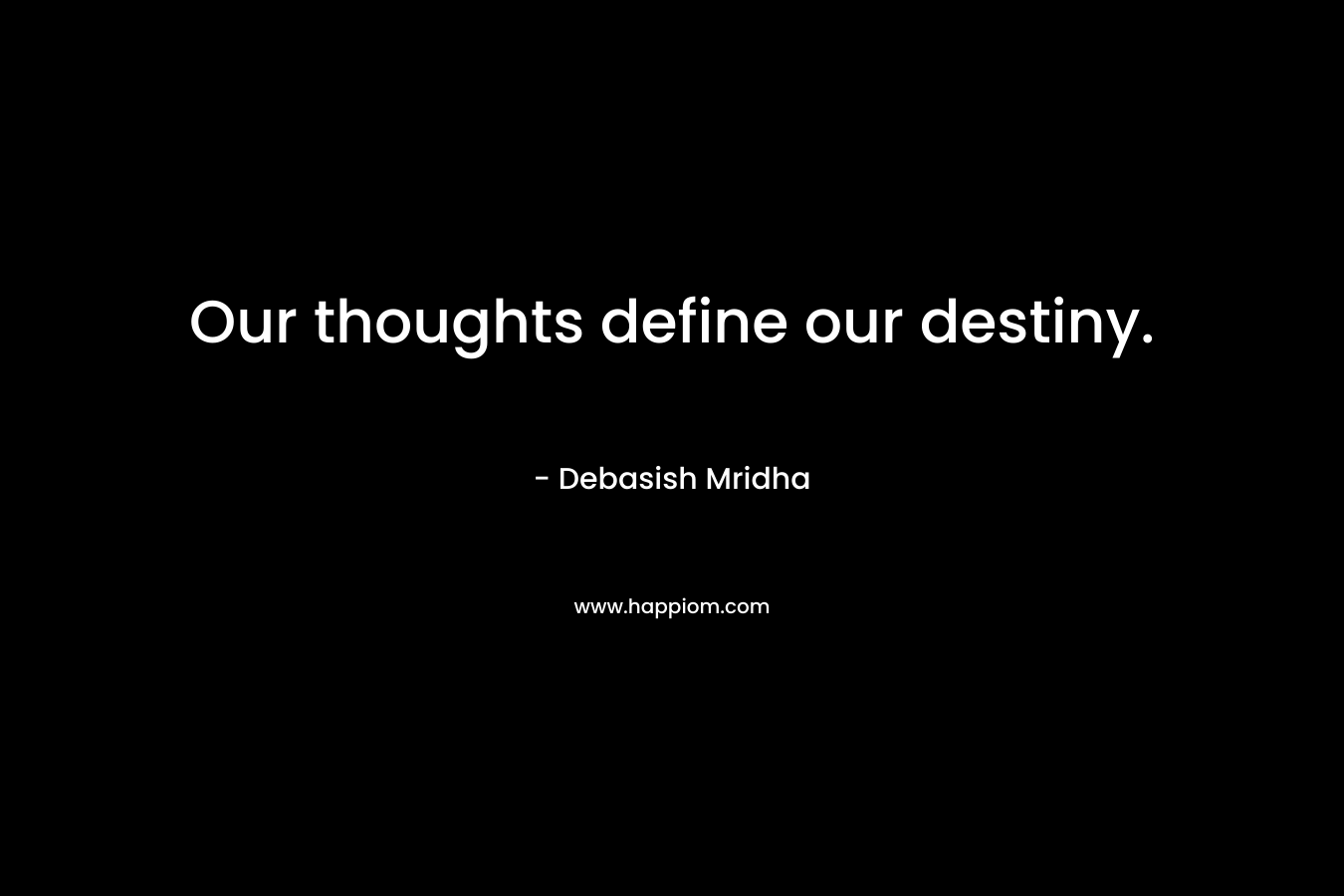 Our thoughts define our destiny.