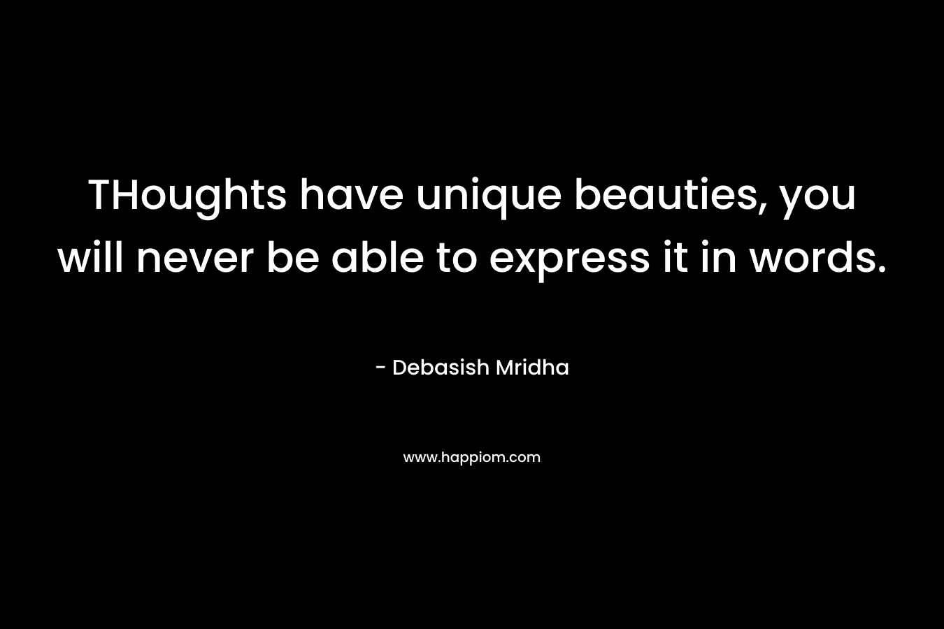 THoughts have unique beauties, you will never be able to express it in words.
