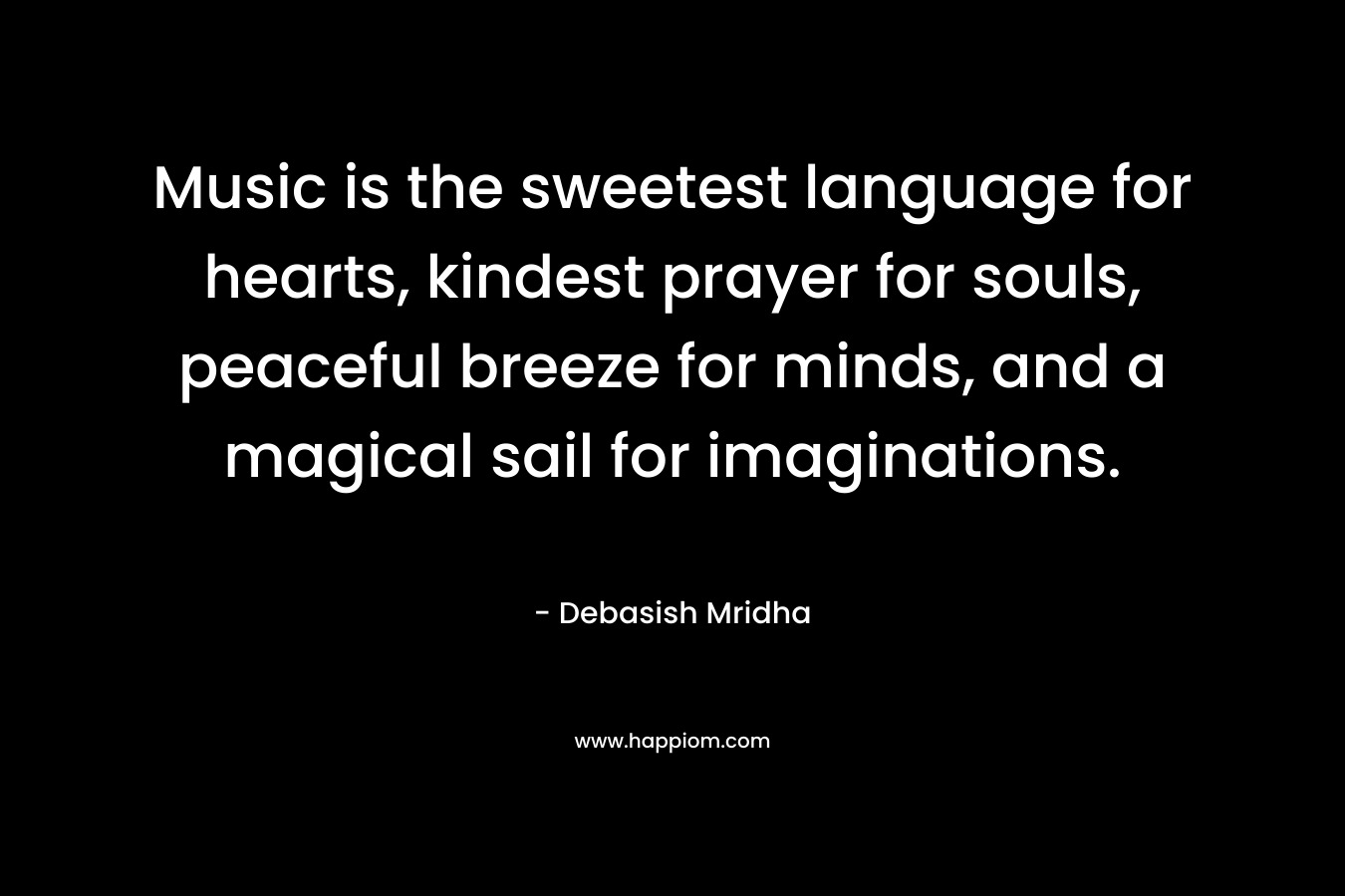 Music is the sweetest language for hearts, kindest prayer for souls, peaceful breeze for minds, and a magical sail for imaginations.