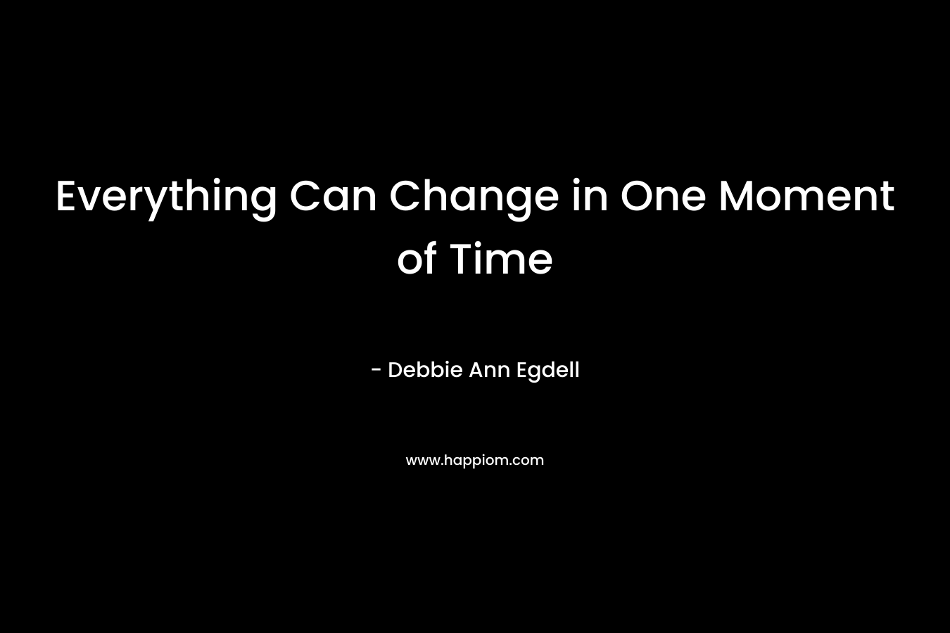 Everything Can Change in One Moment of Time