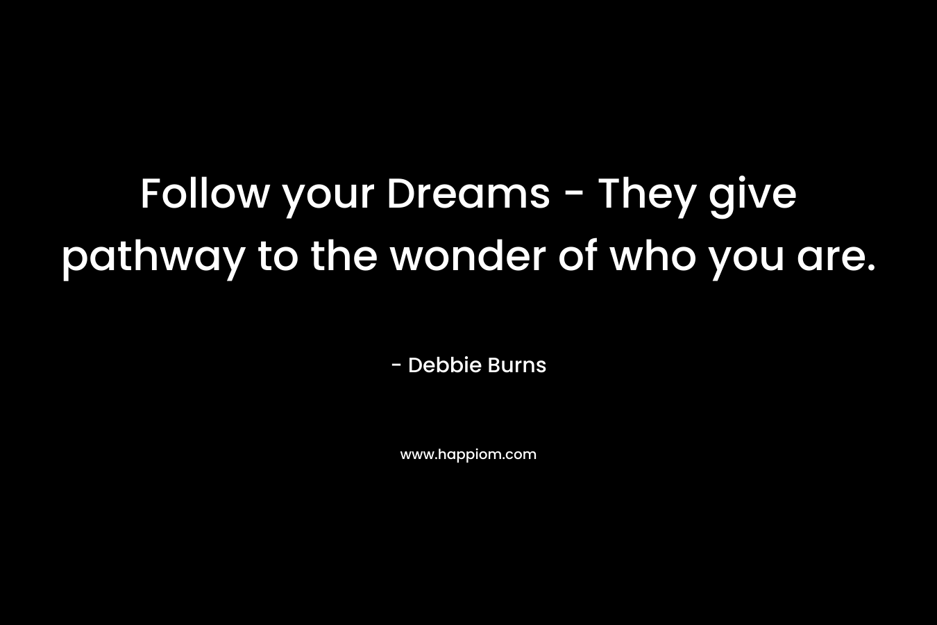 Follow your Dreams – They give pathway to the wonder of who you are. – Debbie Burns