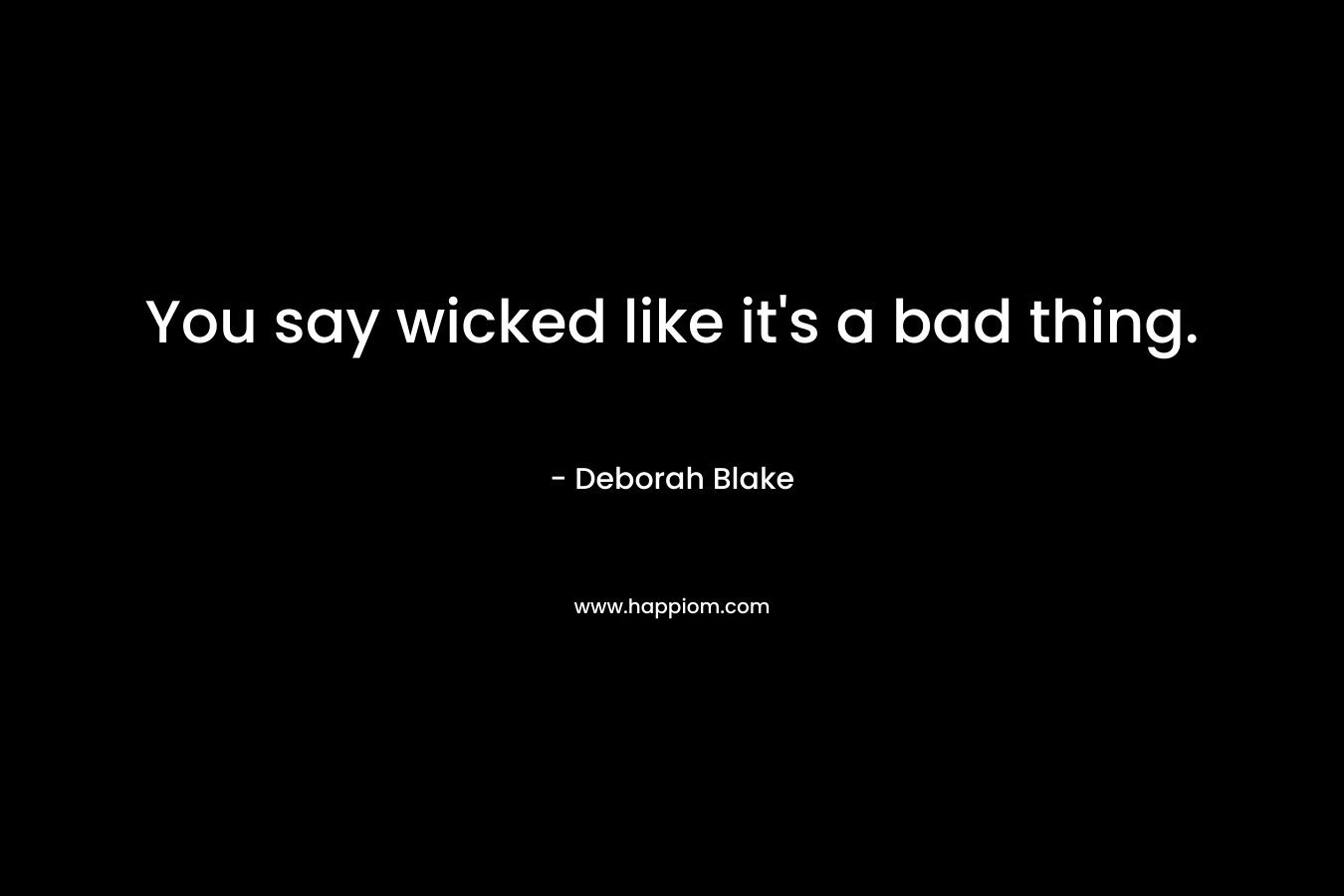 You say wicked like it’s a bad thing. – Deborah Blake