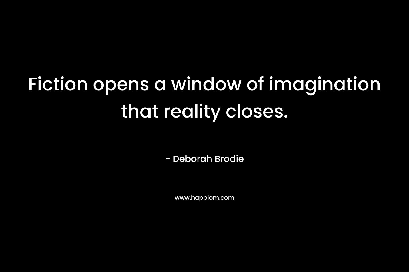 Fiction opens a window of imagination that reality closes.