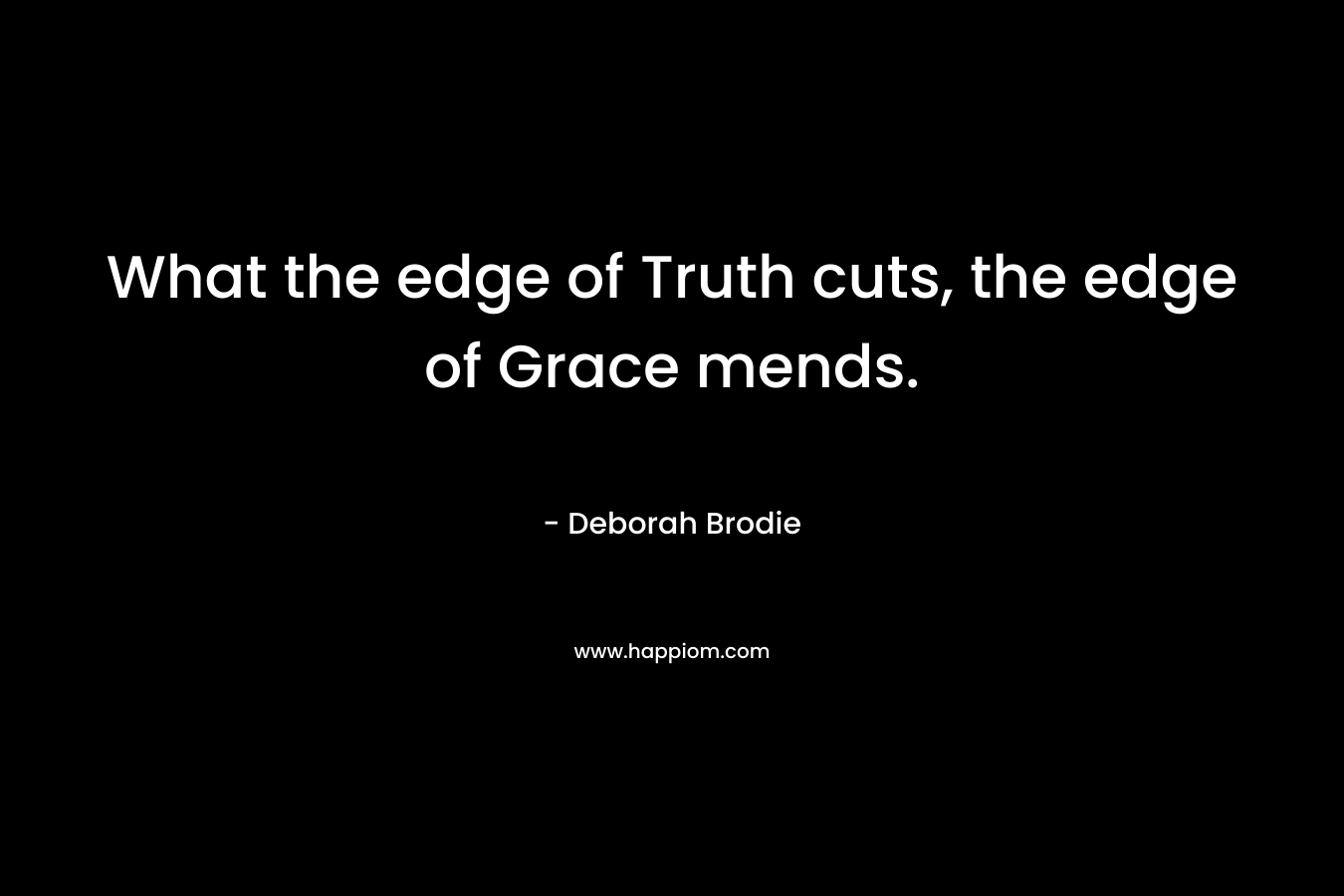 What the edge of Truth cuts, the edge of Grace mends.