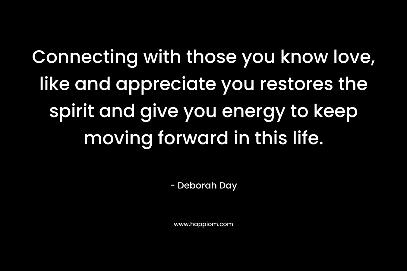 Connecting with those you know love, like and appreciate you restores the spirit and give you energy to keep moving forward in this life.