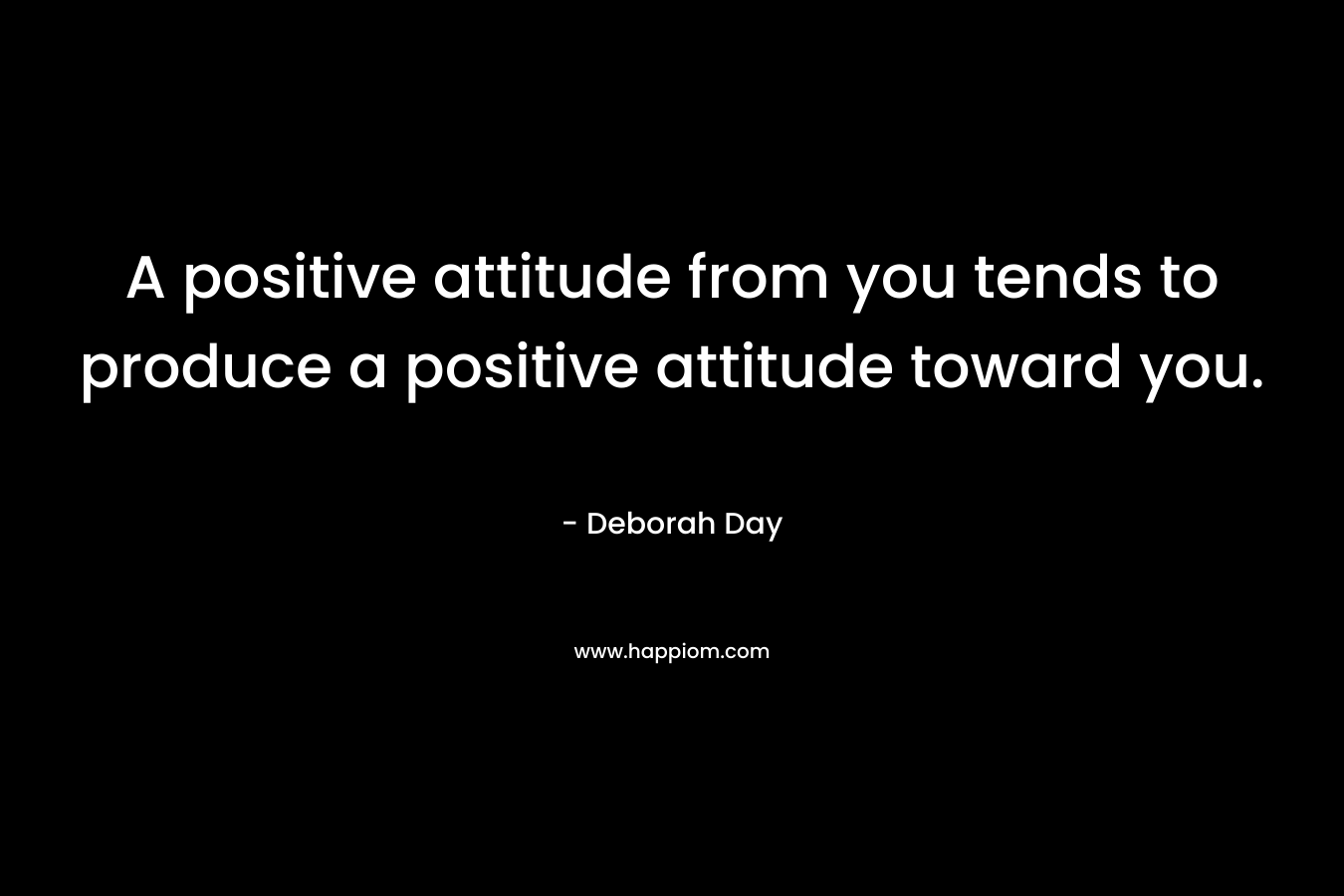 A positive attitude from you tends to produce a positive attitude toward you.