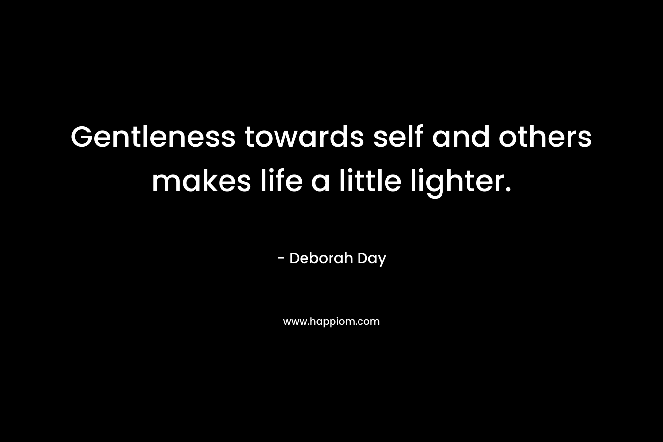 Gentleness towards self and others makes life a little lighter. – Deborah Day