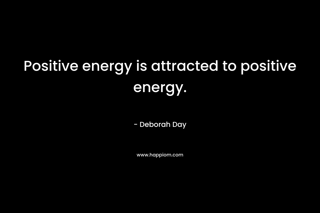 Positive energy is attracted to positive energy. – Deborah Day