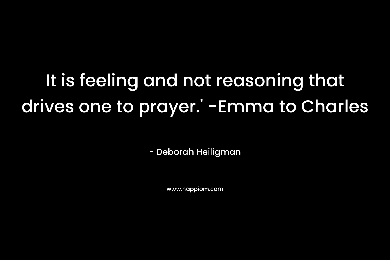 It is feeling and not reasoning that drives one to prayer.’ -Emma to Charles – Deborah Heiligman