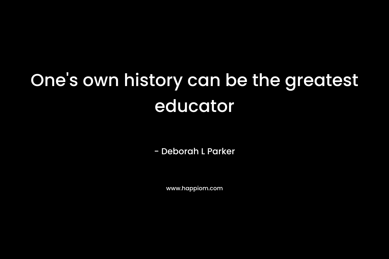 One's own history can be the greatest educator