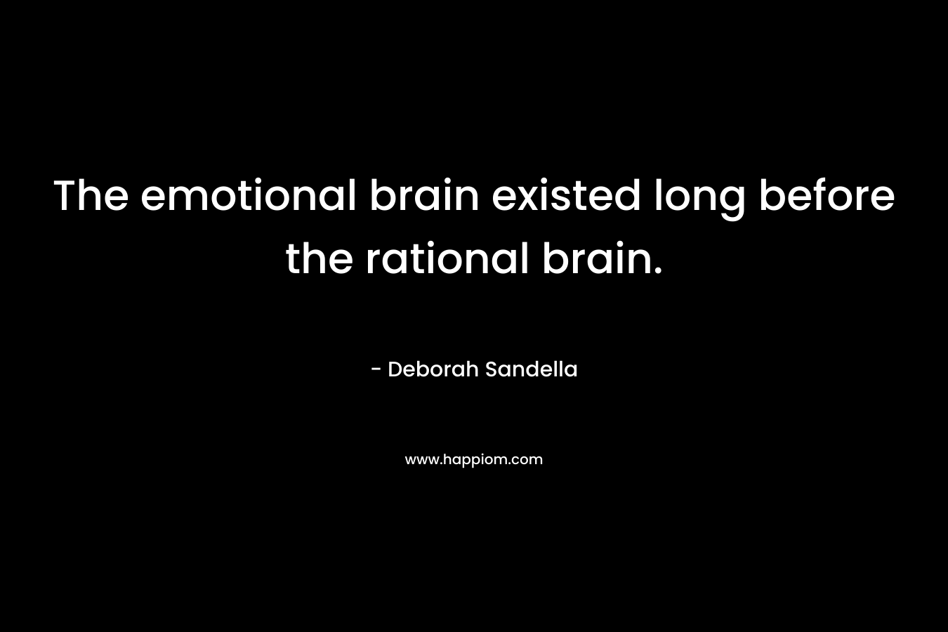 The emotional brain existed long before the rational brain.