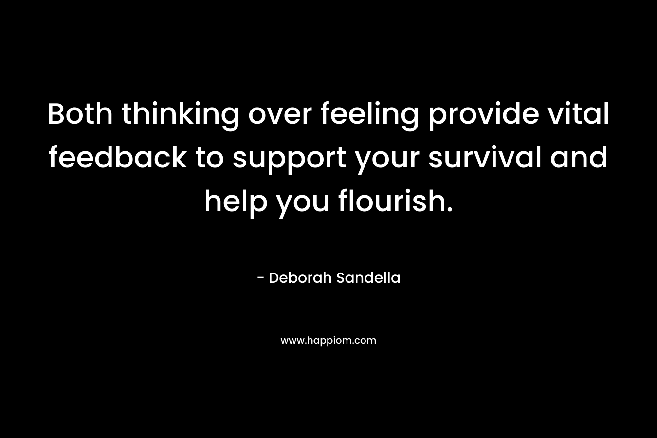 Both thinking over feeling provide vital feedback to support your survival and help you flourish. – Deborah Sandella