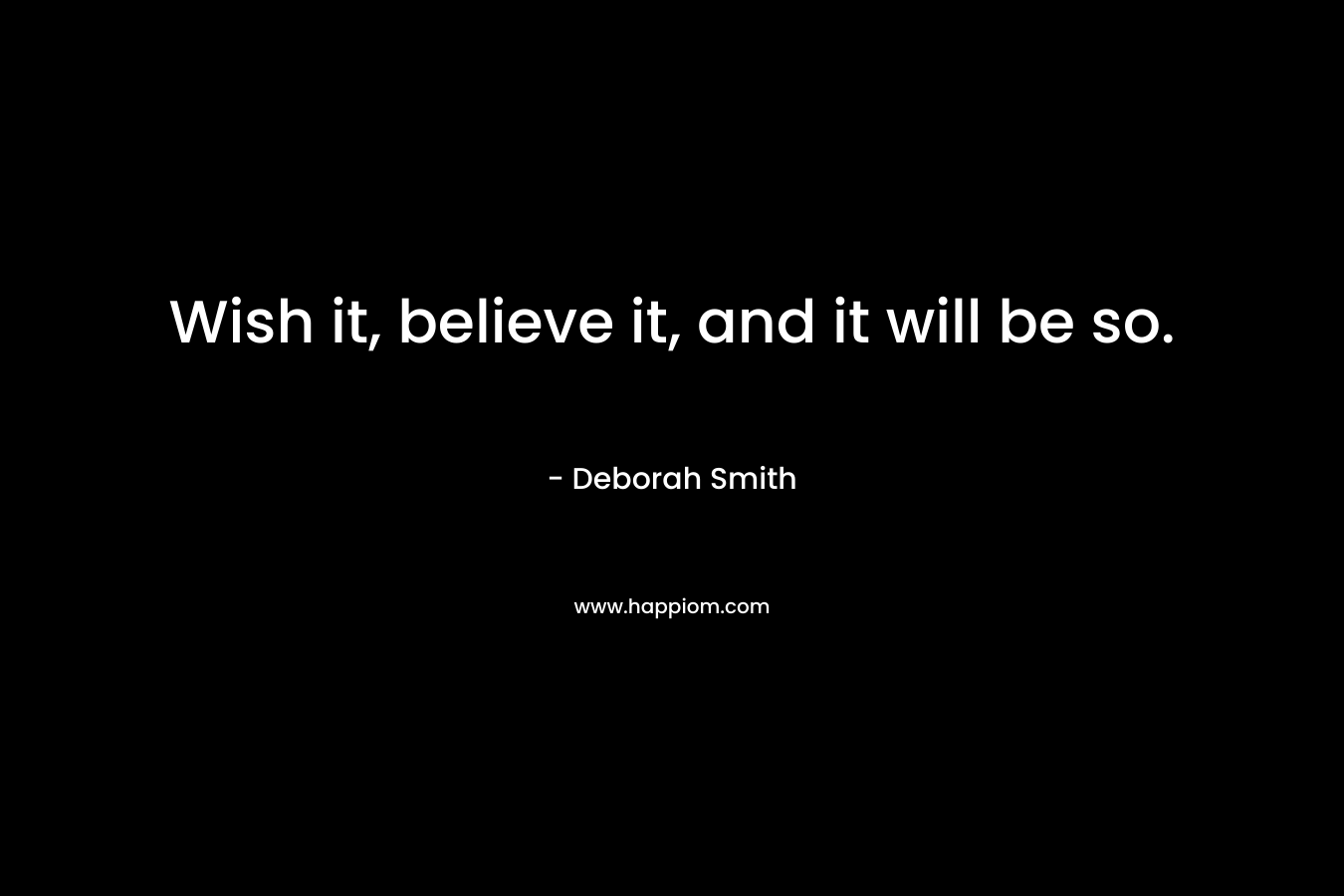 Wish it, believe it, and it will be so.