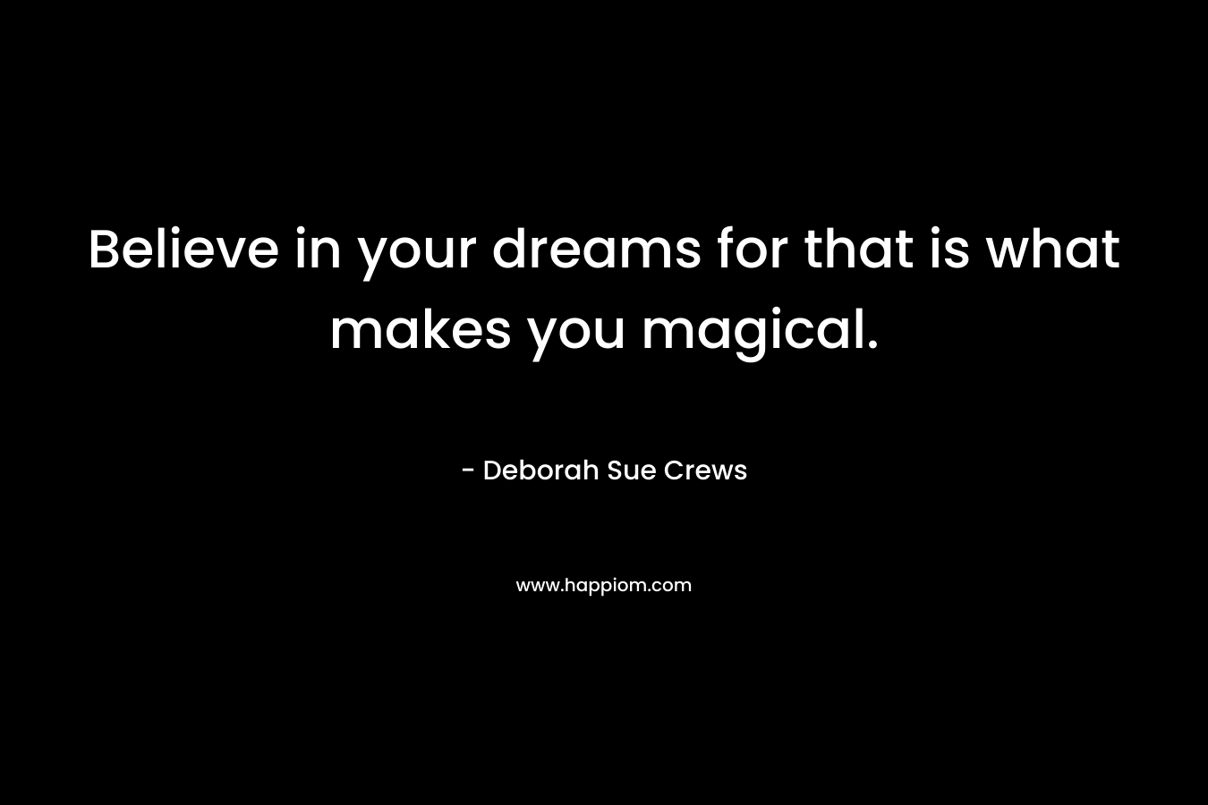 Believe in your dreams for that is what makes you magical.