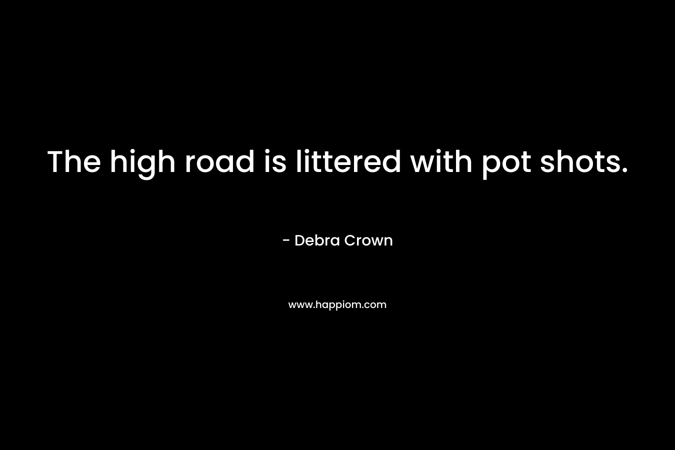 The high road is littered with pot shots.