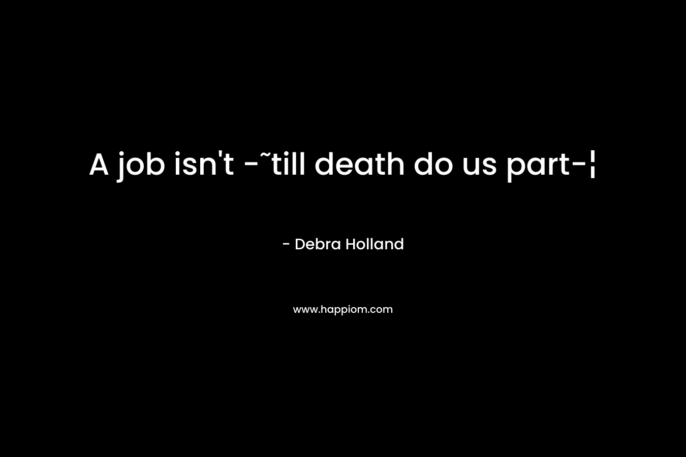 A job isn't -˜till death do us part-¦