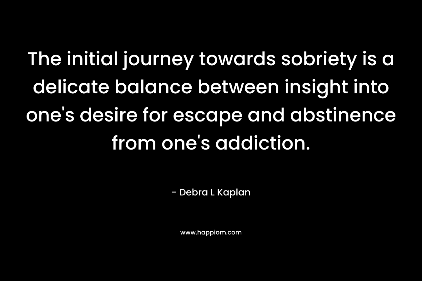 The initial journey towards sobriety is a delicate balance between insight into one's desire for escape and abstinence from one's addiction.
