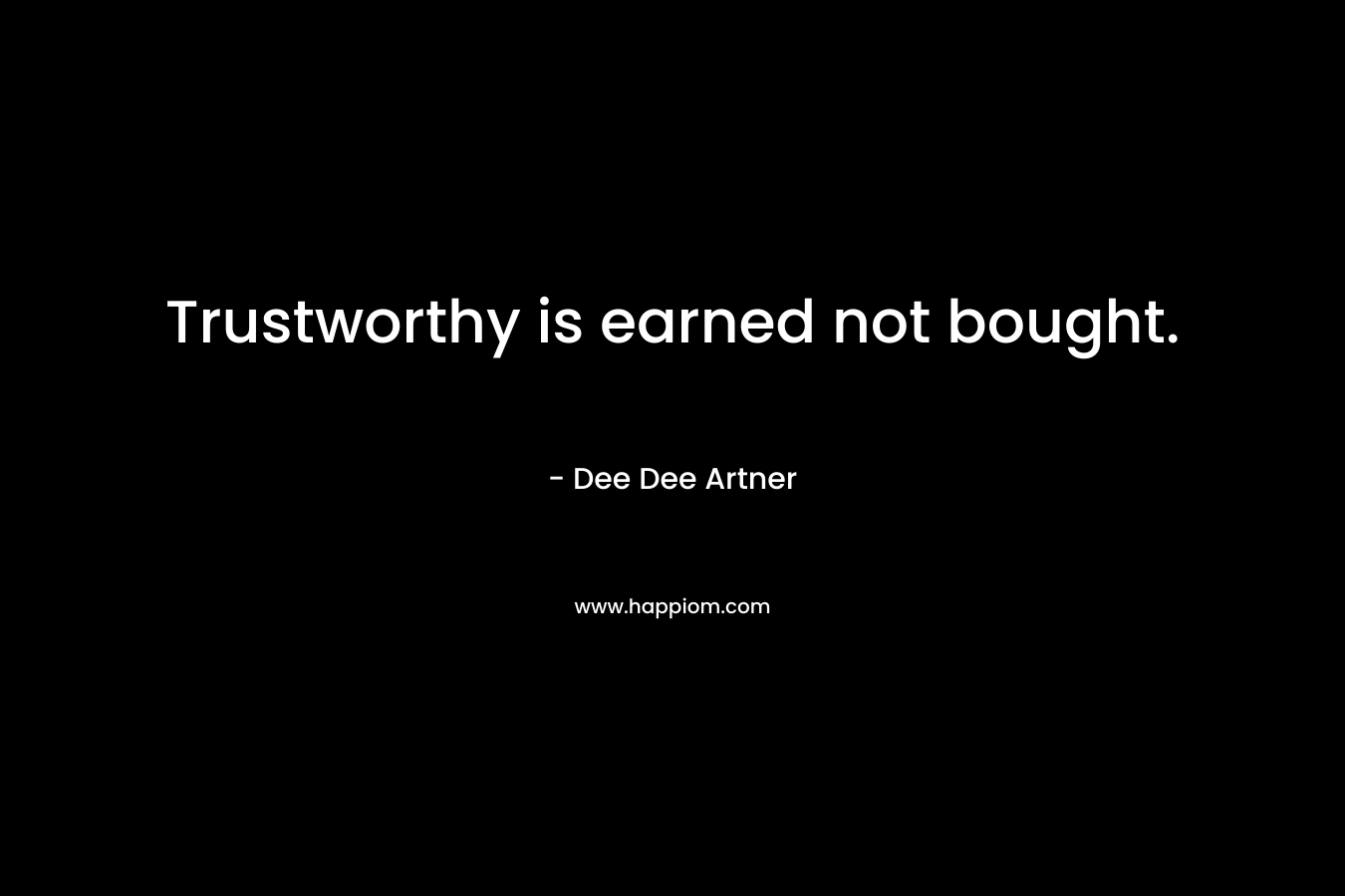 Trustworthy is earned not bought. – Dee Dee Artner