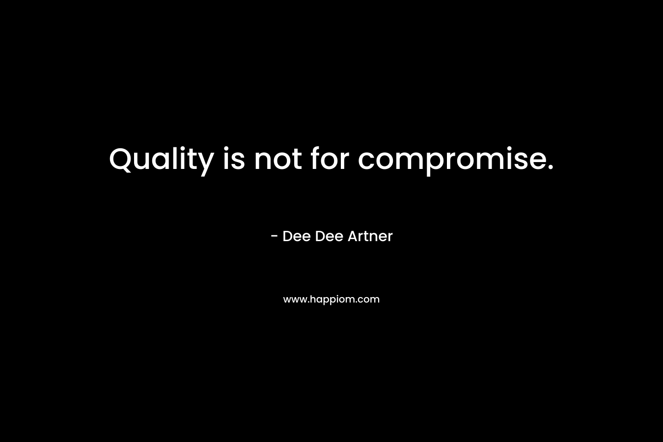 Quality is not for compromise. – Dee Dee Artner