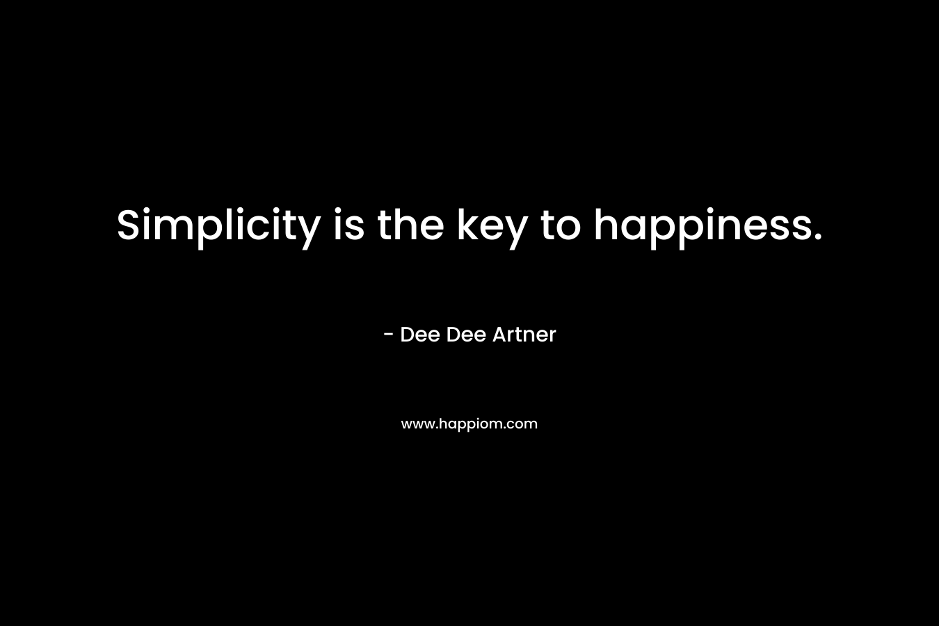 Simplicity is the key to happiness. – Dee Dee Artner