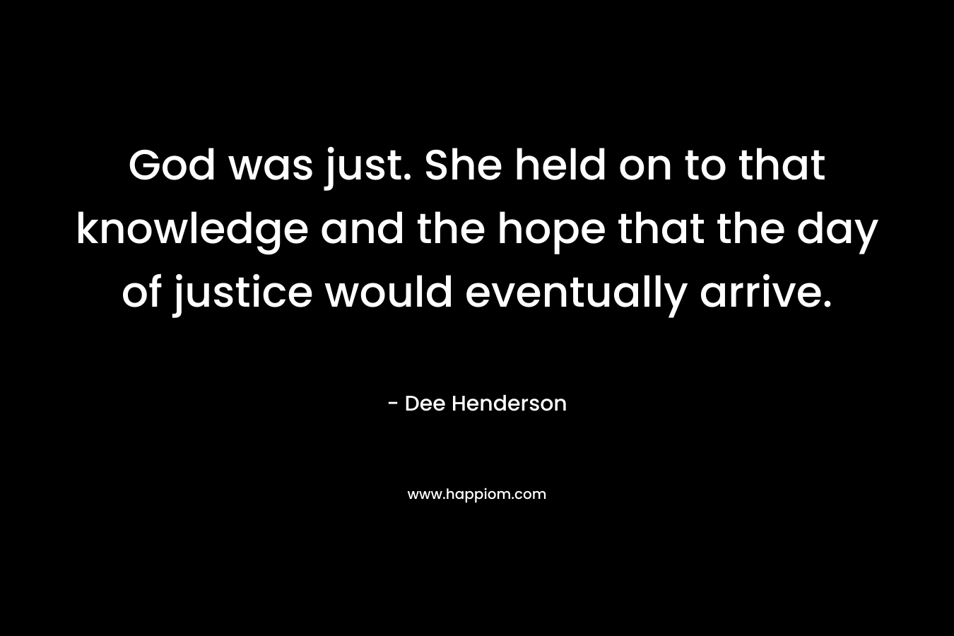 God was just. She held on to that knowledge and the hope that the day of justice would eventually arrive. – Dee Henderson