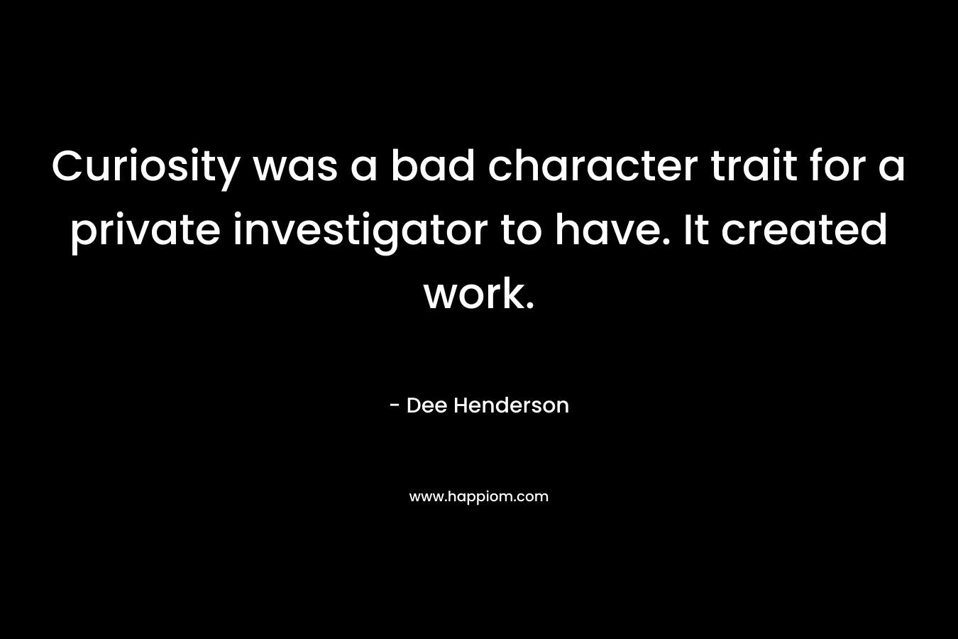 Curiosity was a bad character trait for a private investigator to have. It created work. – Dee Henderson