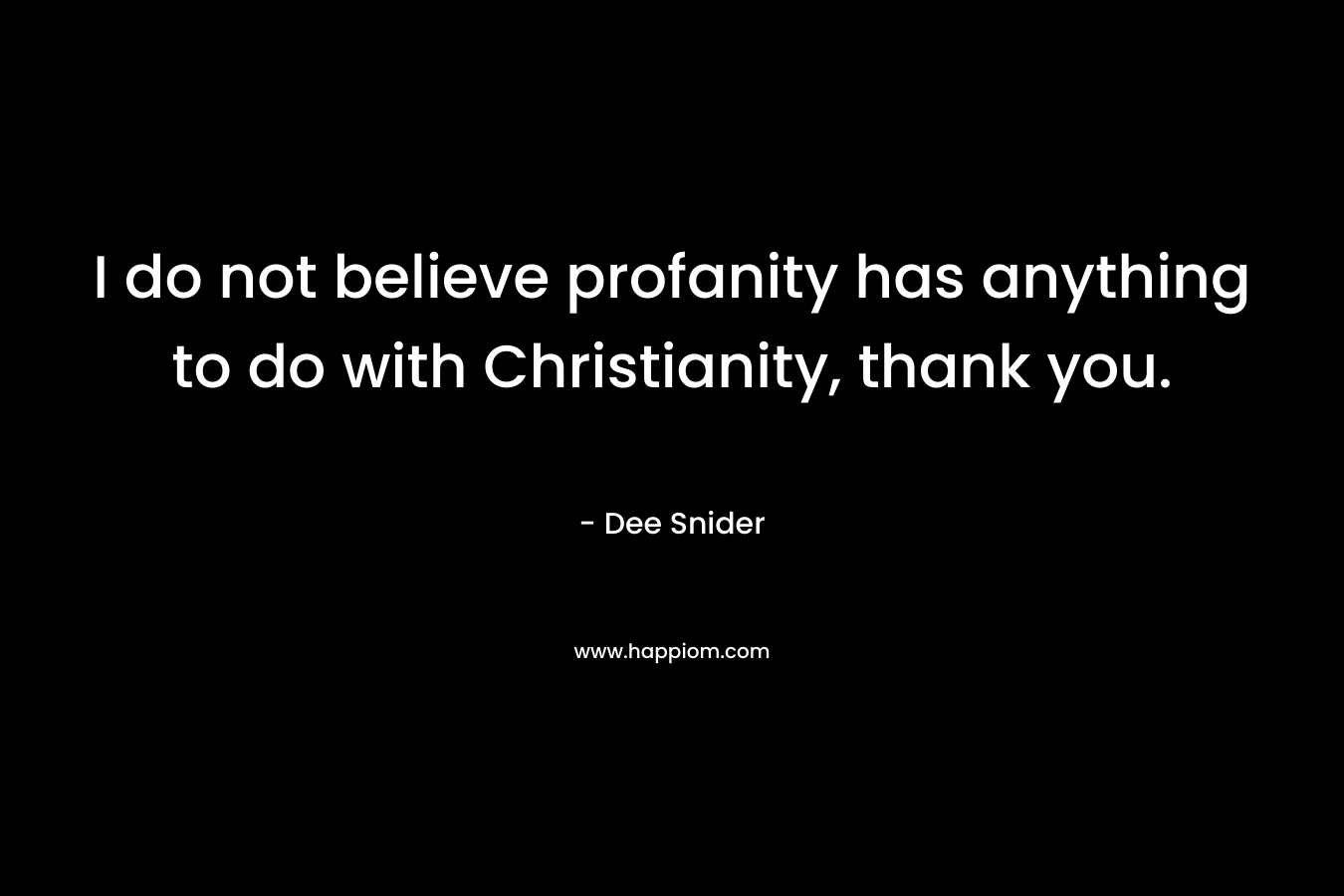 I do not believe profanity has anything to do with Christianity, thank you.
