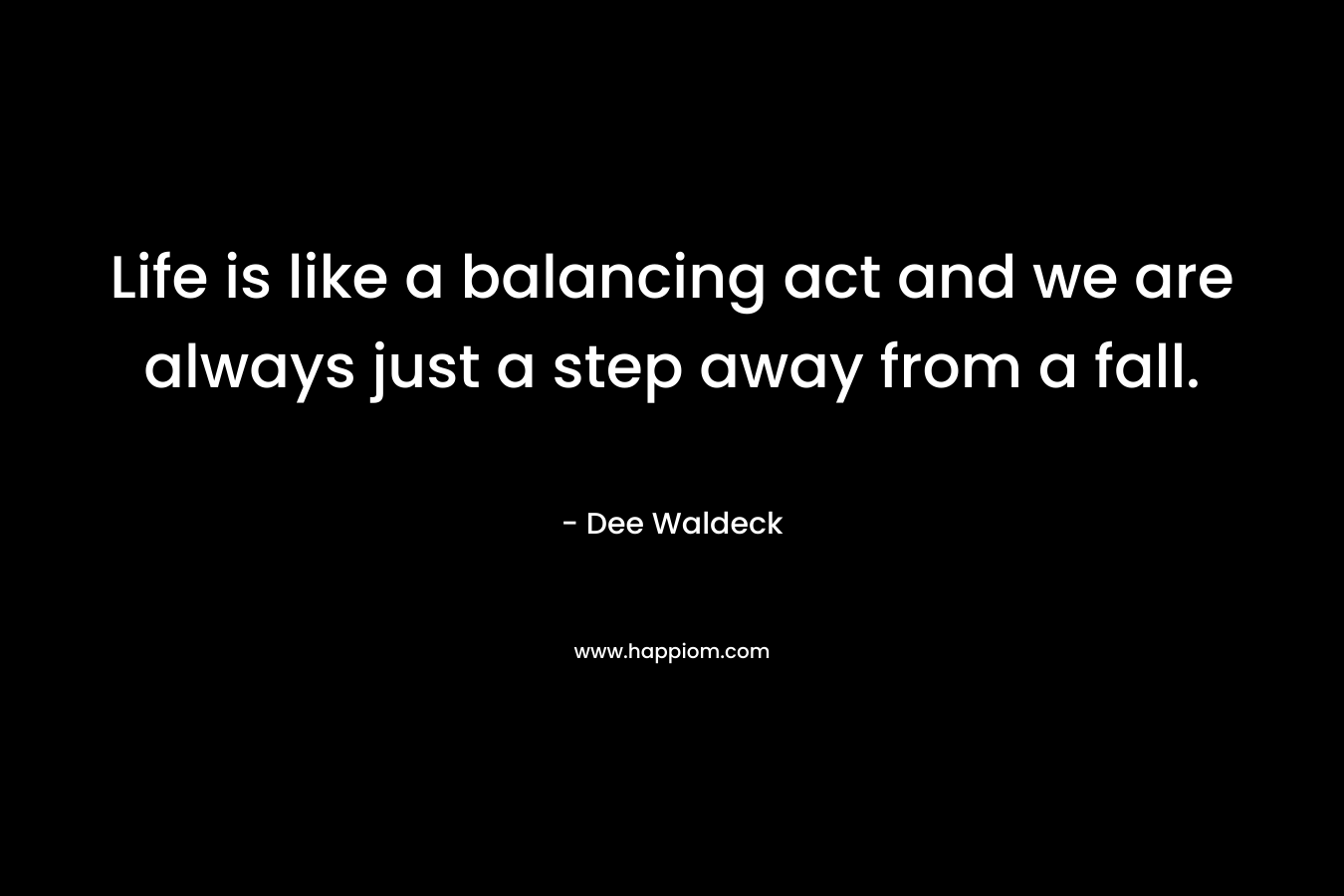 Life is like a balancing act and we are always just a step away from a fall.
