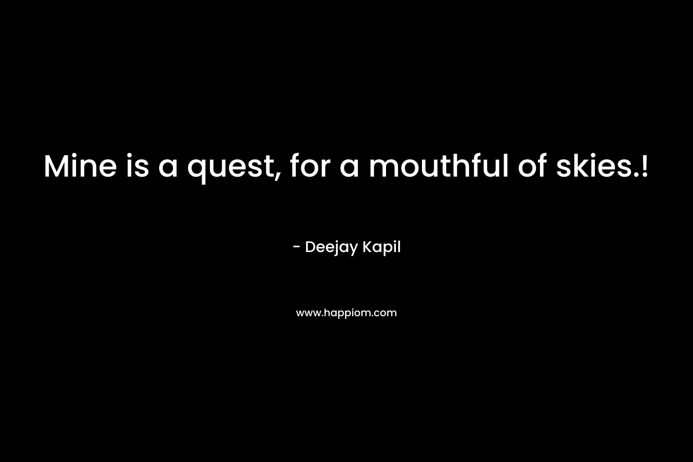 Mine is a quest, for a mouthful of skies.! – Deejay Kapil