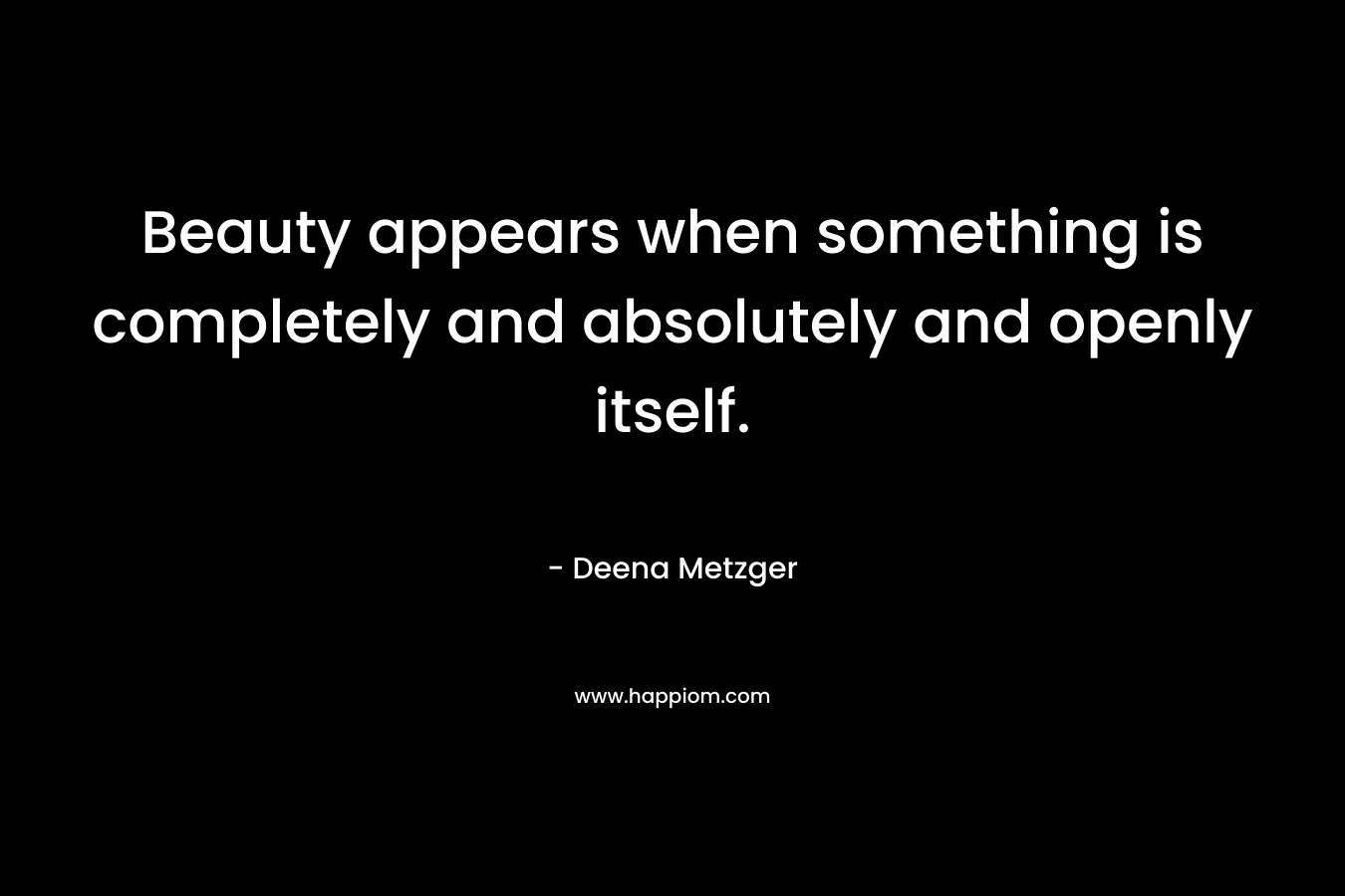 Beauty appears when something is completely and absolutely and openly itself.
