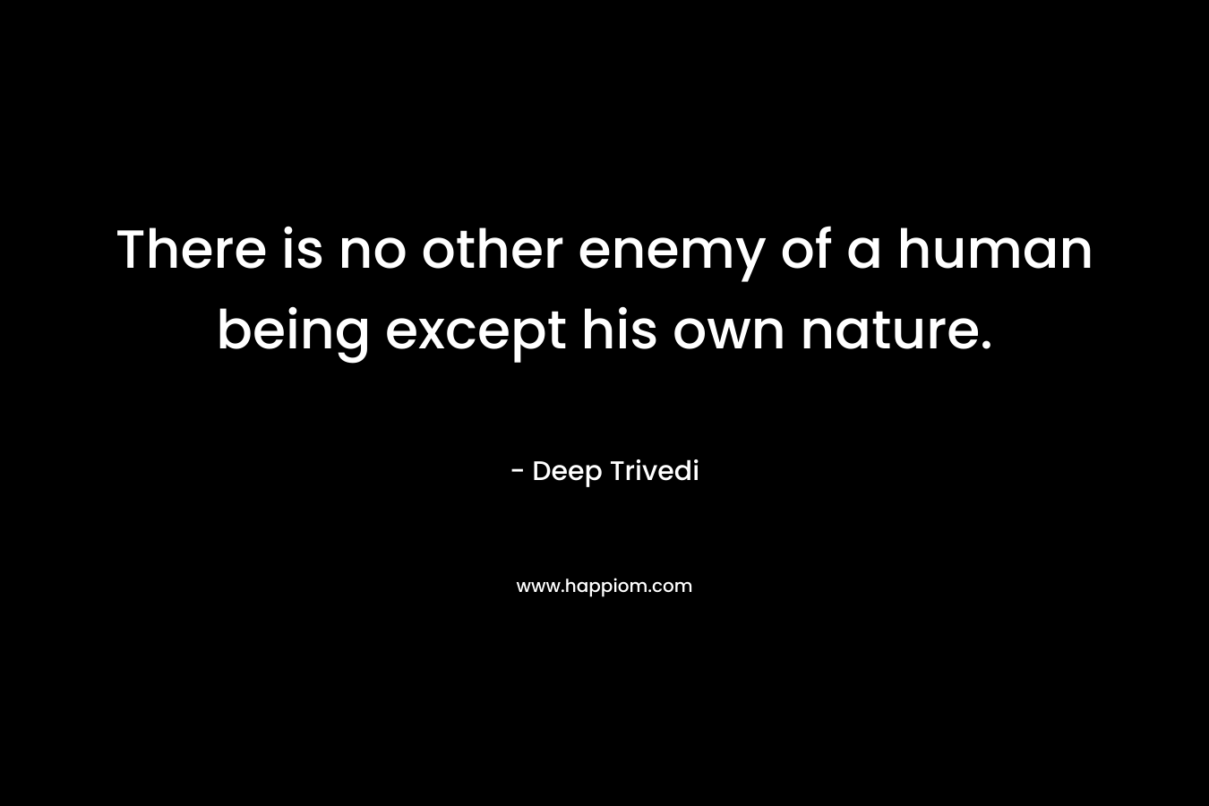 There is no other enemy of a human being except his own nature.