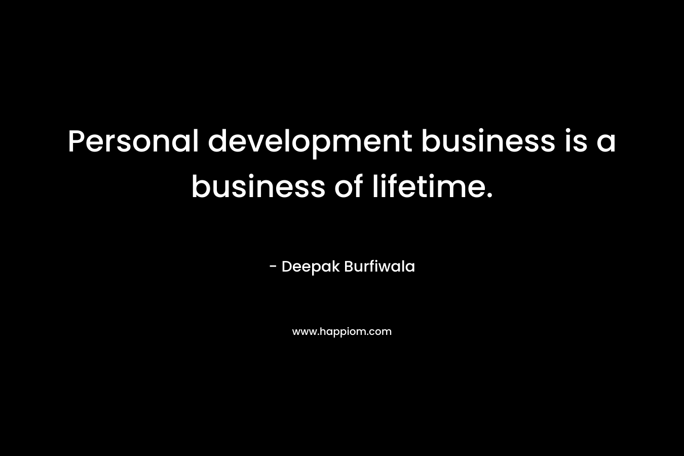 Personal development business is a business of lifetime. – Deepak Burfiwala