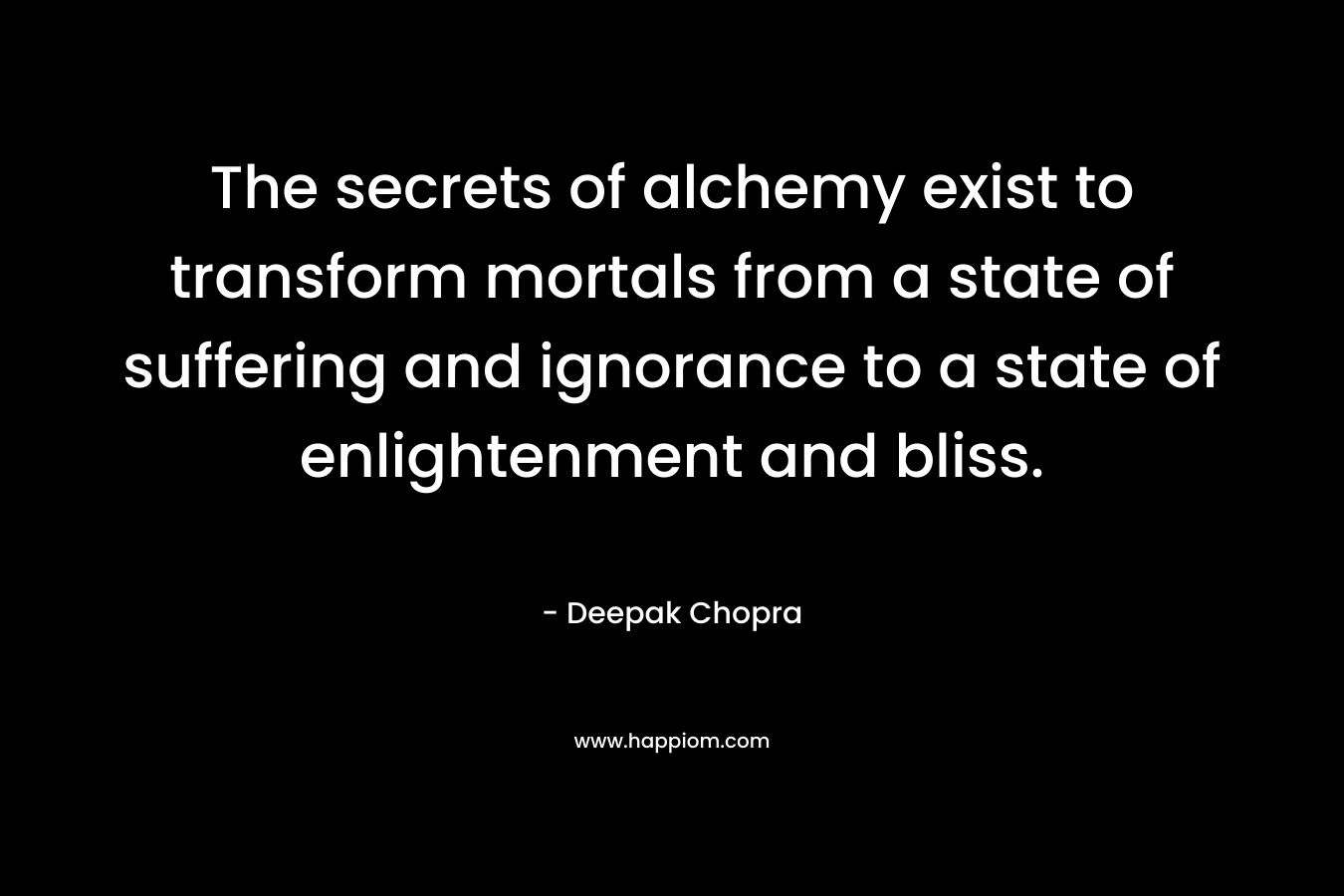 The secrets of alchemy exist to transform mortals from a state of suffering and ignorance to a state of enlightenment and bliss.