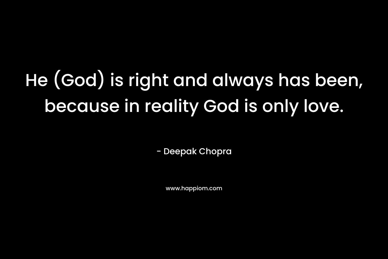 He (God) is right and always has been, because in reality God is only love. – Deepak Chopra