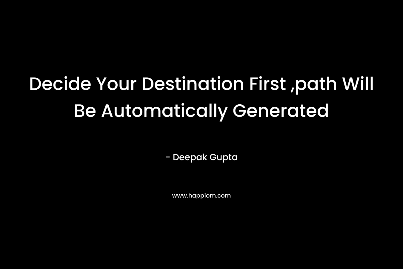 Decide Your Destination First ,path Will Be Automatically Generated – Deepak Gupta