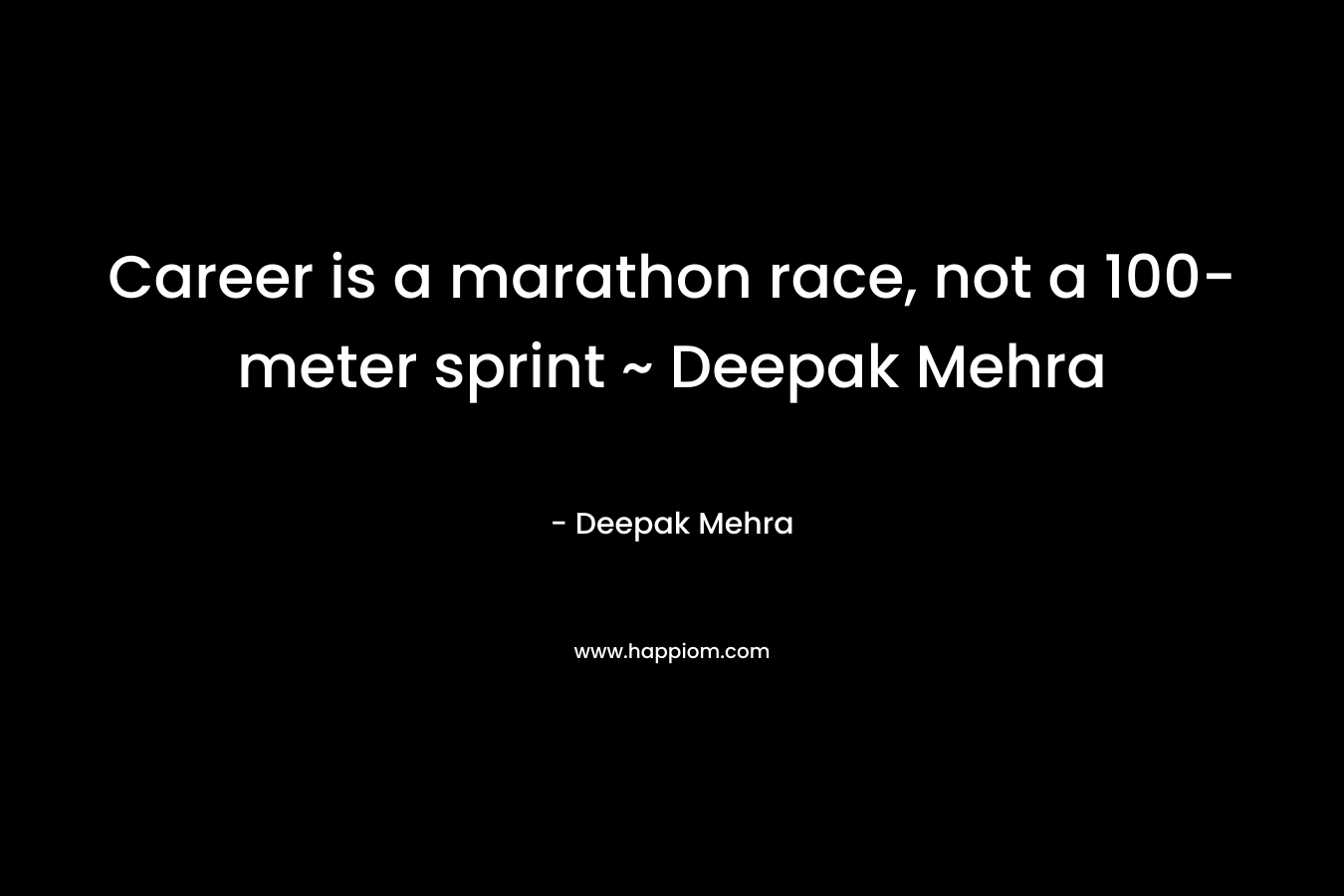 Career is a marathon race, not a 100-meter sprint ~ Deepak Mehra
